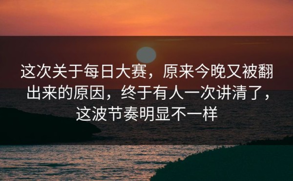 这次关于每日大赛，原来今晚又被翻出来的原因，终于有人一次讲清了，这波节奏明显不一样